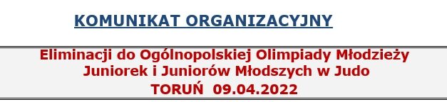 Eliminacje do Ogólnopolskiej Olimpiady Młodzieży Juniorek i Juniorów Młodszych w Judo [TORUŃ 09.04.2022]